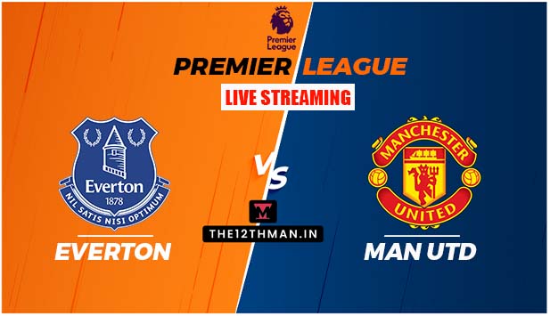 Everton vs Manchester United LIVE in Premier League: EVE vs MUN Live Streaming Details In India and Other Countries